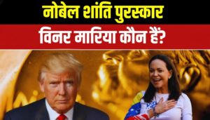 Nobel Peace Prize | कौन हैं मारिया कोरिना माचाडो? जिन्हें मिला 2025 का नोबेल शांति पुरस्कार