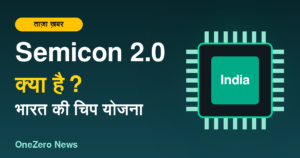 Semicon 2.0 क्या है, भारत की चिप योजना की जानकारी